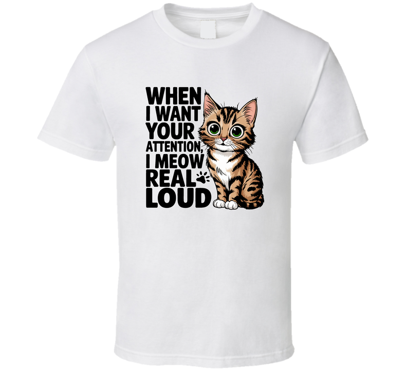 When I Want Your Attention I Meow Real Loud Funny Cat T-shirt For Feline Fans T Shirt
