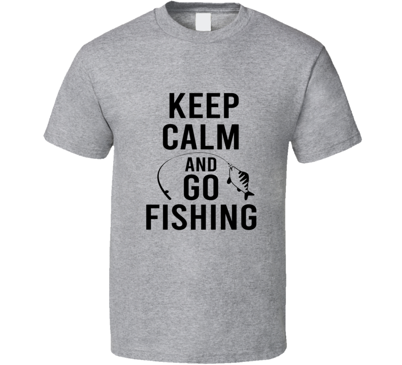 Keep Calm &amp; Go Fishing Cool Novelty Fishing Tee Makes A Great Fishing Gift T Shirt