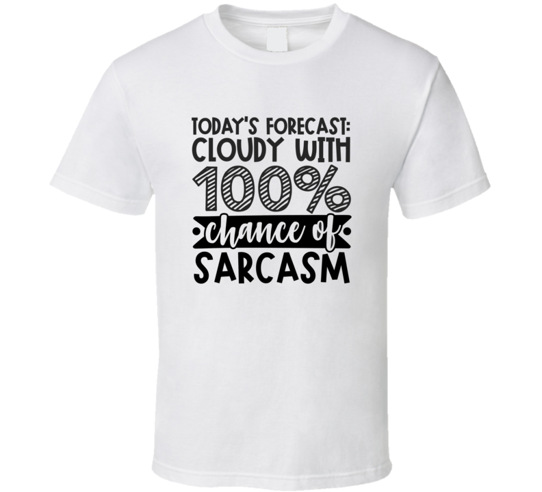 Todays Forecast Cloudy With 100% Chance Of Sarcasm Tee Funny And Sarcastic Novelty T Shirt