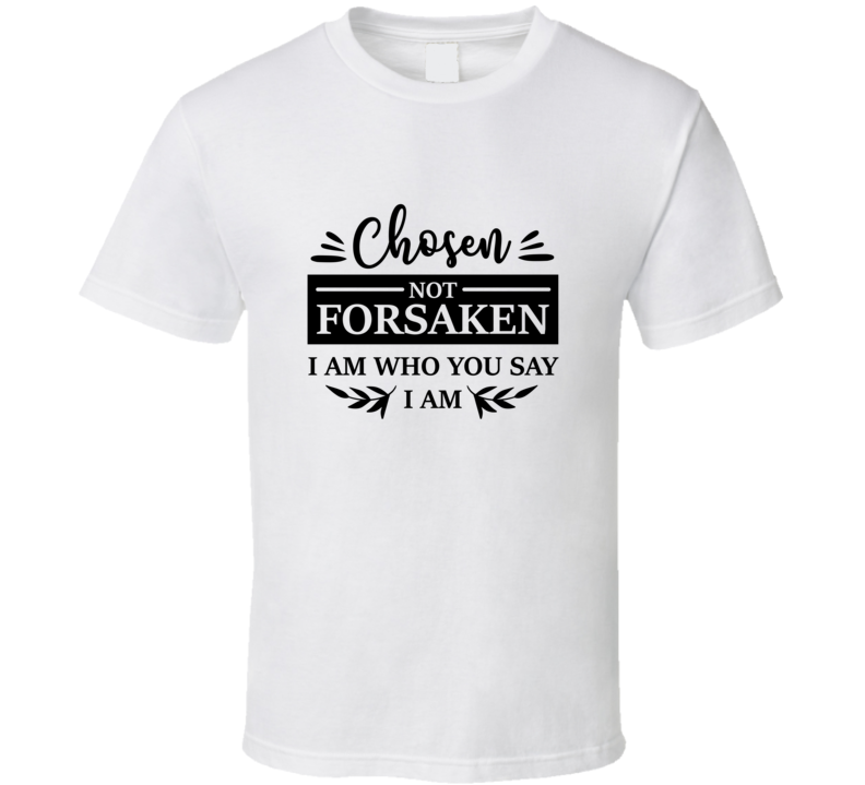Chosen Not Forsaken I Am Who You Say I Am Tee Novelty Christian Faith T Shirt
