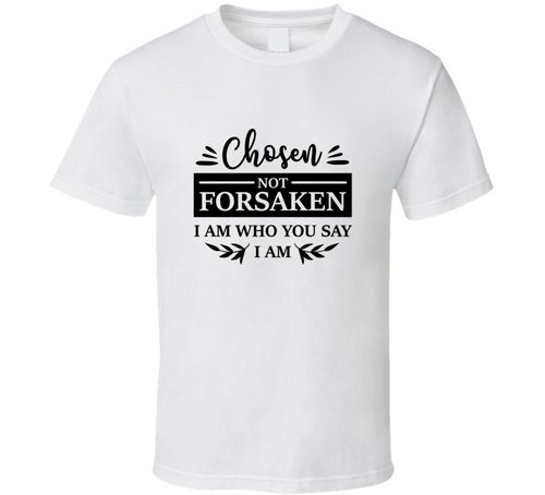 Chosen Not Forsaken I Am Who You Say I Am Tee Novelty Christian Faith T Shirt