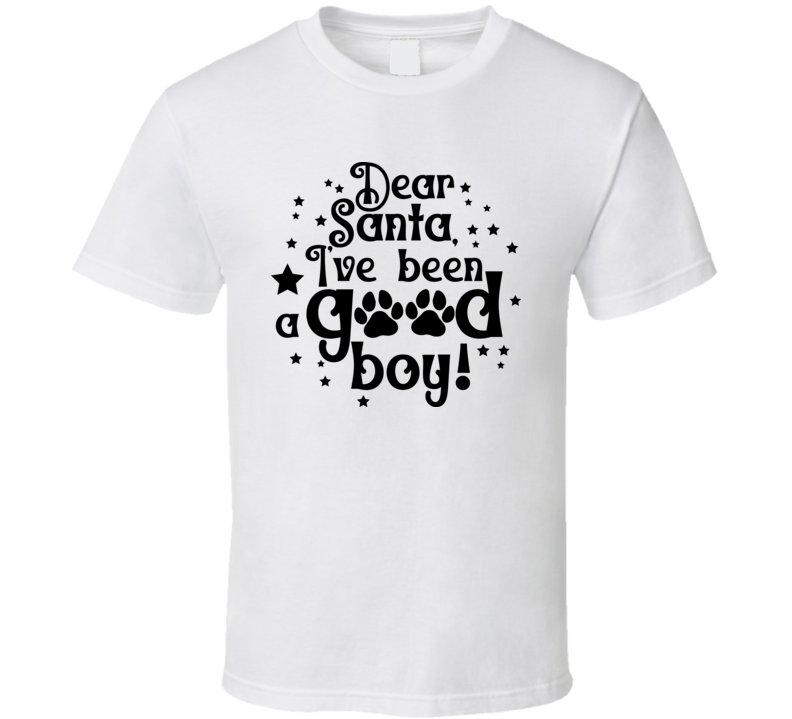 Dear Santa I've Been A Good Boy Tee Cool Christmas T Shirt For Dog Lovers Great Pet T Shirt
