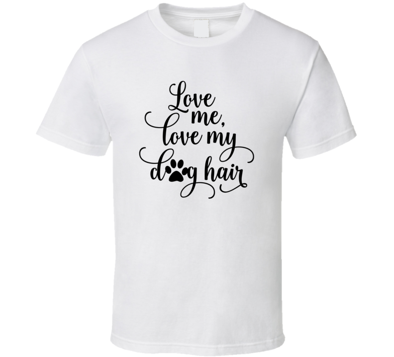 Love Me Love My Dog Hair Novelty Tee Cool Dog Owner T Shirt