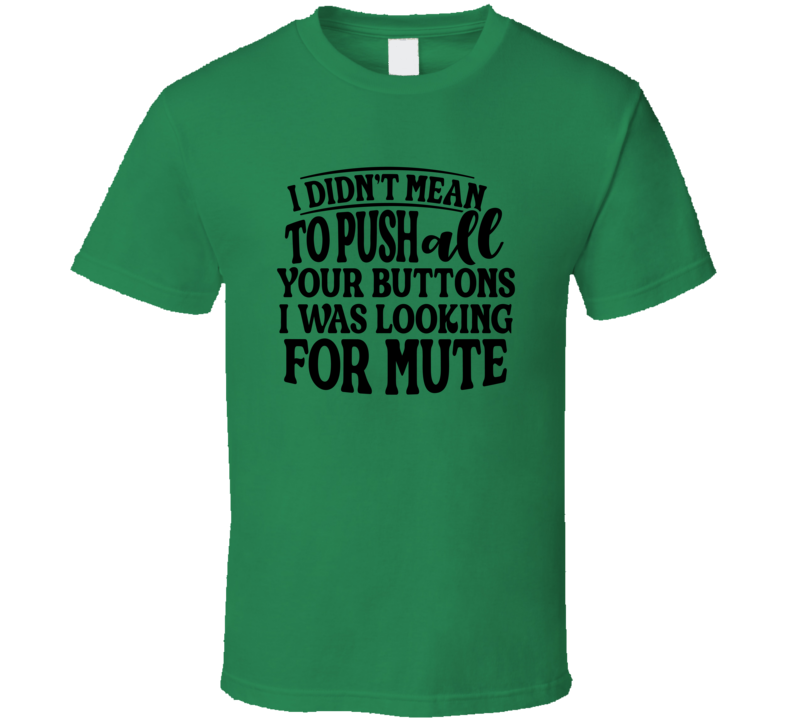 I Didn't Mean To Push All Your Buttons I Was Looking For Mute Tee Funny And Sarcastic Novelty T Shirt