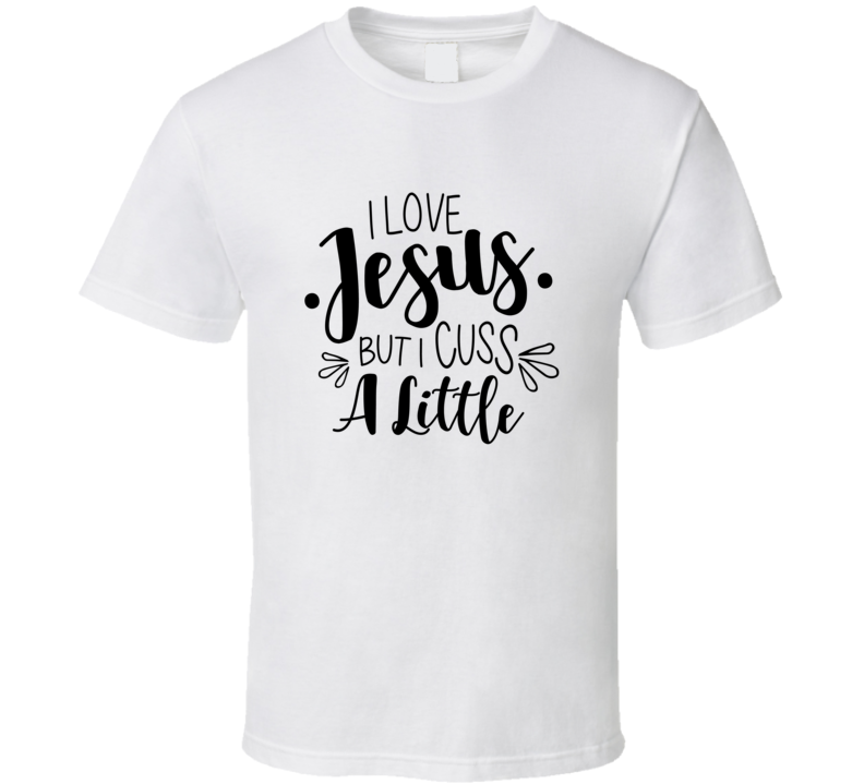 I Love Jesus But I Cuss A Little Tshirt Cute Christian Tee Faith Based T Shirt