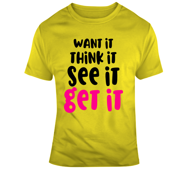 Want It Think It See It Get It Positive T-shirt Motivational Inspirational Tee T Shirt