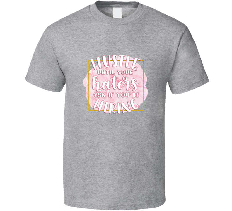 Hustle Until Your Haters Ask If You're Hiring Tee Cool Motivational Novelty T Shirt