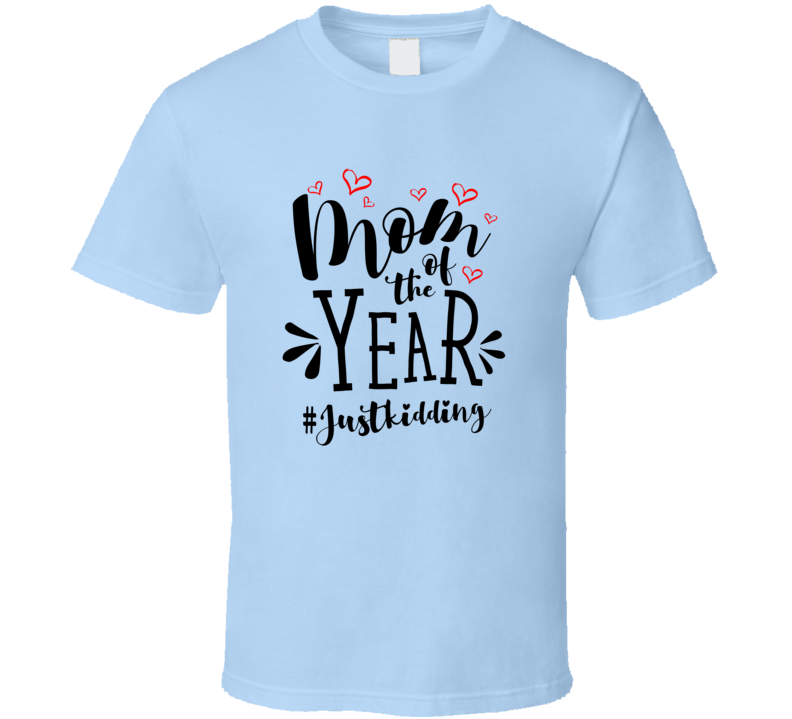 Mom Of The Year #justkidding Funny Loving Tshirt Cool Mother's Day Tee For Mother T Shirt