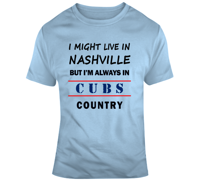 I Might Live In Nashville But Im Always In Cubs Country Tee Cool Sports T Shirt