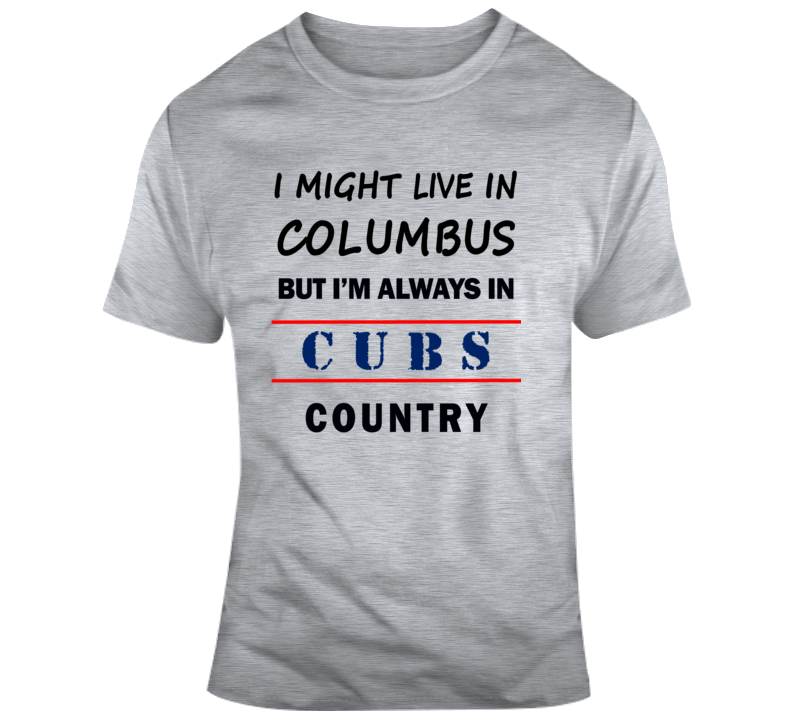 I Might Live In Columbus But Im Always In Cubs Country Tee Chicago Fan T Shirt