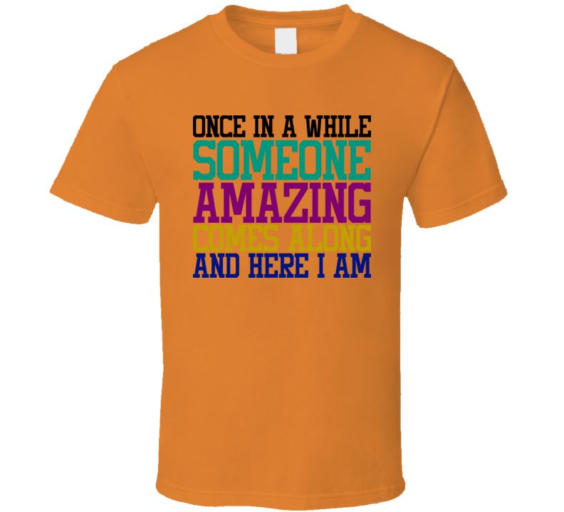 Once In A While Someone Amazing Comes Along Tee Funny And Sarcastic Novelty T Shirt