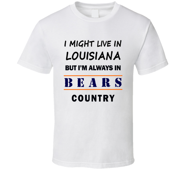 I Might Live In Louisiana But Im Always In Bears Country T Shirt Chicago Fan Tee