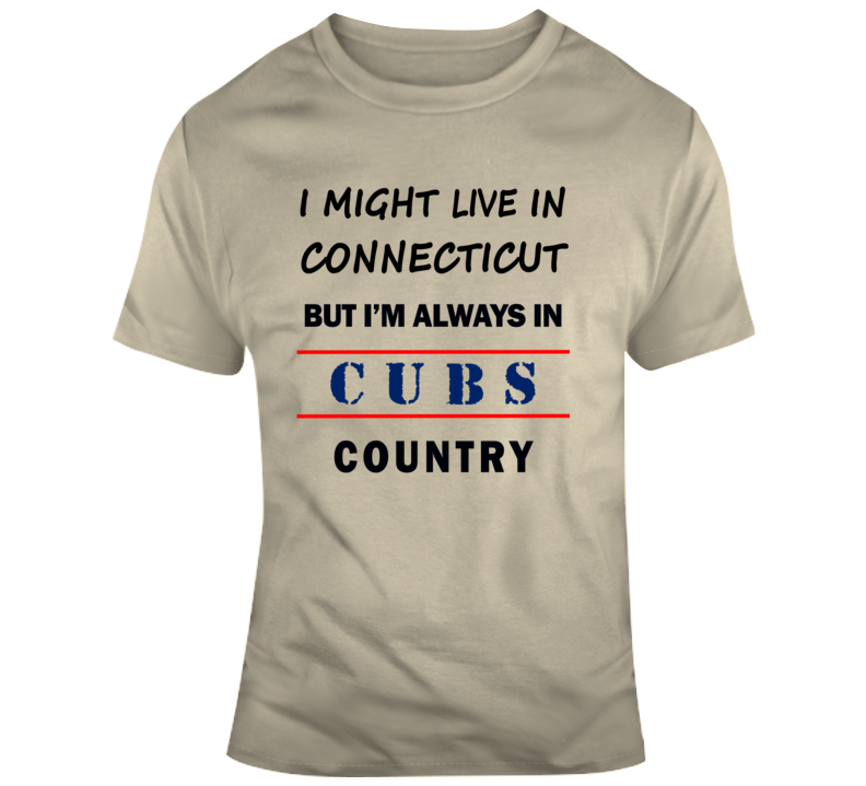 I Might Live In Connecticut But Im Always In Cubs Country Tee Chicago T Shirt