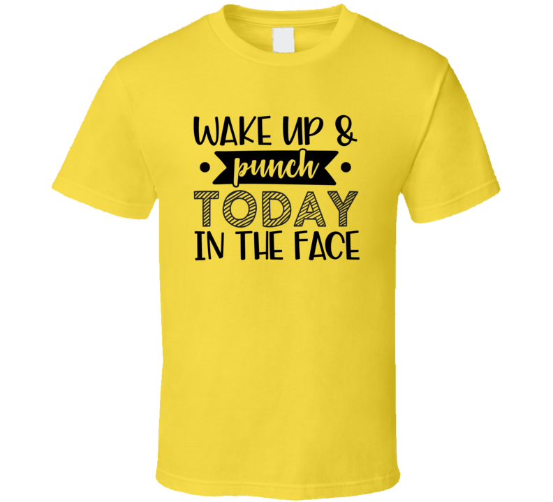 Wake Up And Punch Today In The Face Tee Funny And Sarcastic Novelty T Shirt