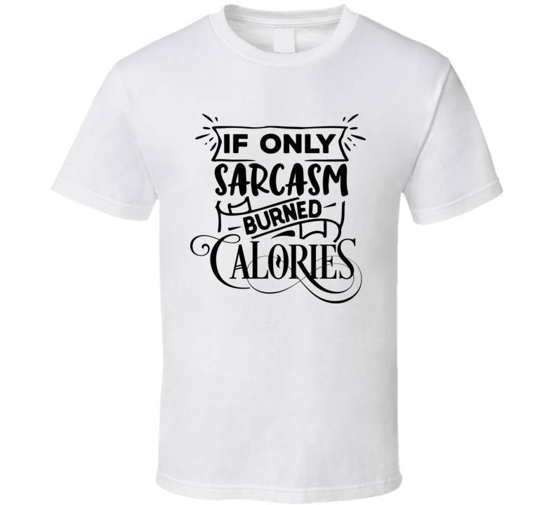 If Only Sarcasm Burned Tee Funny And Sarcastic Novelty T Shirt