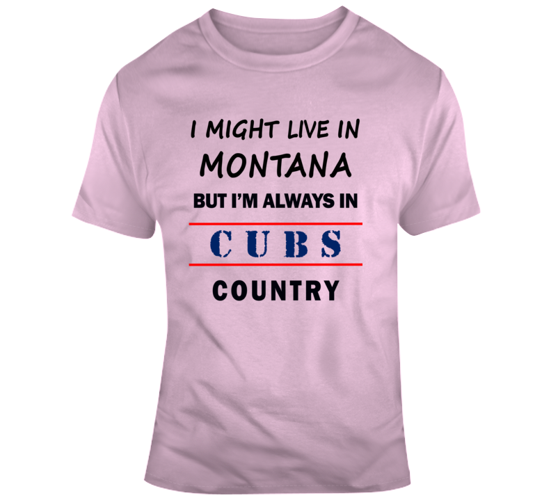 I Might Live In Montana But Im Always In Cubs Country Tee Cool Sports T Shirt