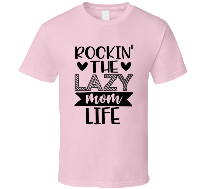 Rockin The Lazy Mom Life Tshirt Cool Mother Tee Funny And Sarcastic Novelty T Shirt
