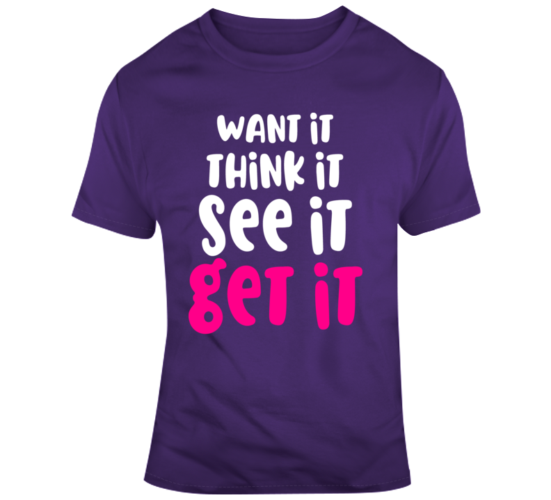 Want It Think It See It Get It Positive Tee Motivational Inspirational T Shirt