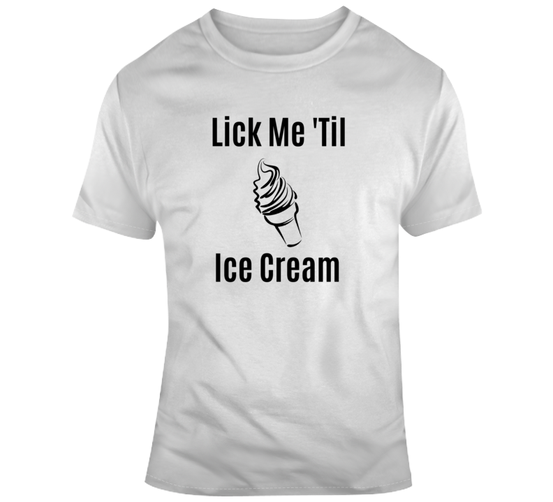 Lick Me Til Ice Cream Novelty Thong - Sexy Risque Panty That Makes A Great Gift T Shirt