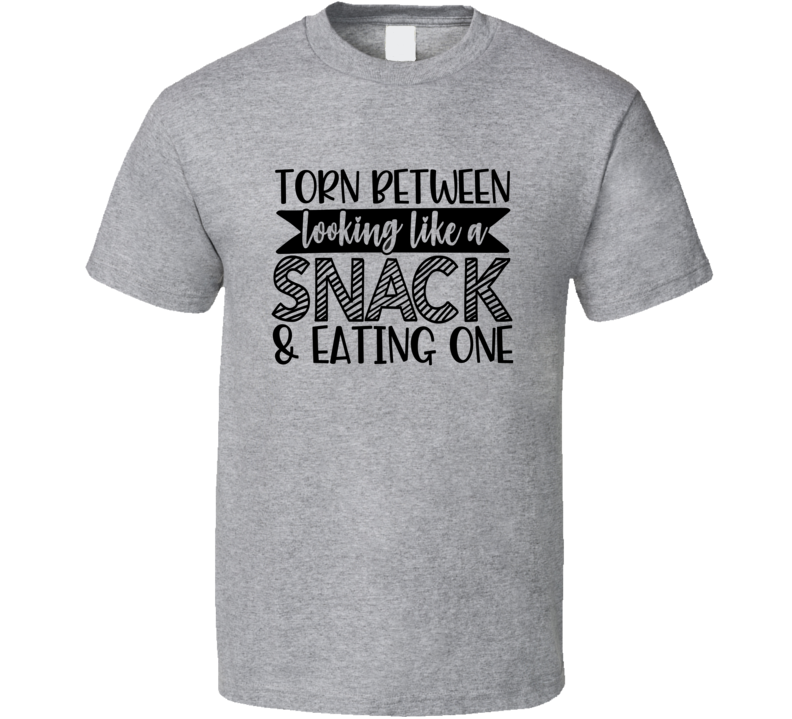 Torn Between Looking Like A Snack &amp; Eating One Tee Funny And Sarcastic Novelty T Shirt