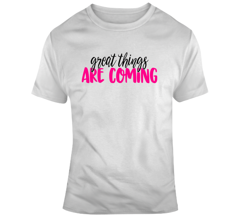 Great Things Are Coming Positive T-shirt Motivational Tee And Hopeful Gift T Shirt