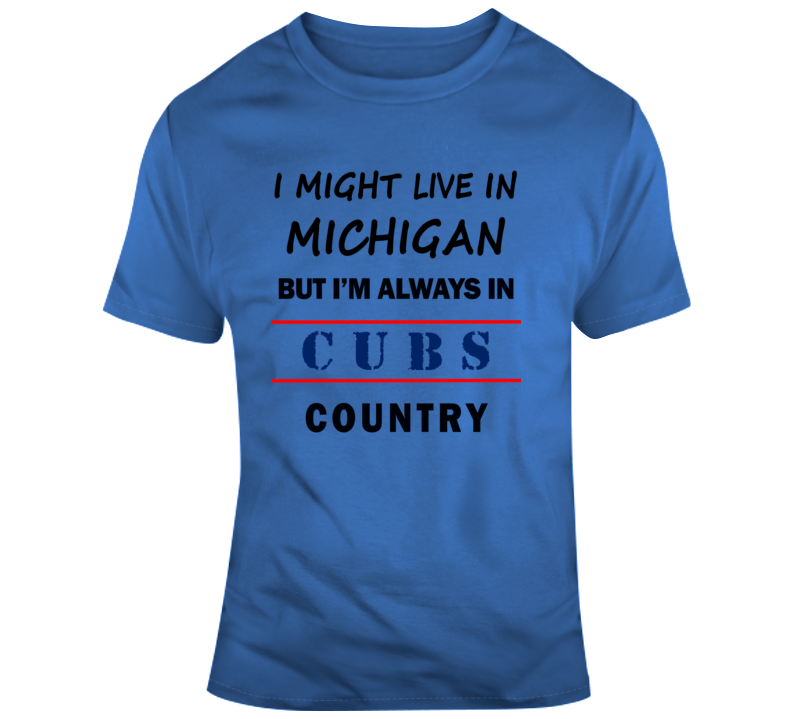 I Might Live In Michigan But Im Always In Cubs Country Tee Cool Sports Fan T Shirt