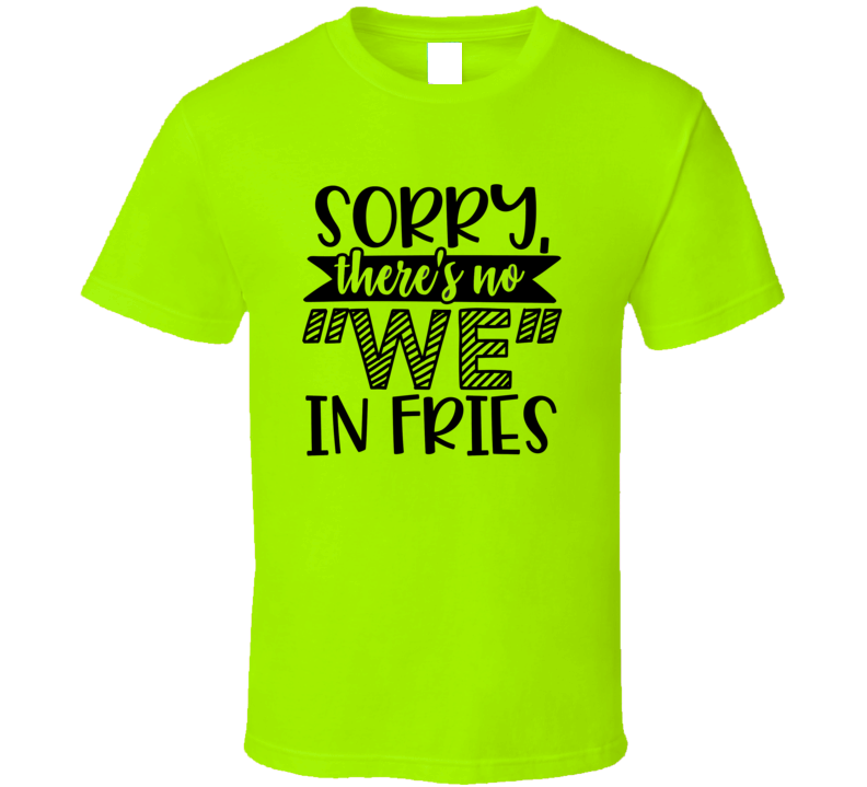 Sorry There's No We In Fries Tee Funny And Sarcastic Novelty T Shirt