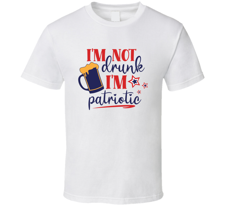 Im Not Drunk Im Patriotic Tee Usa Pride Tshirt July 4th T Shirt