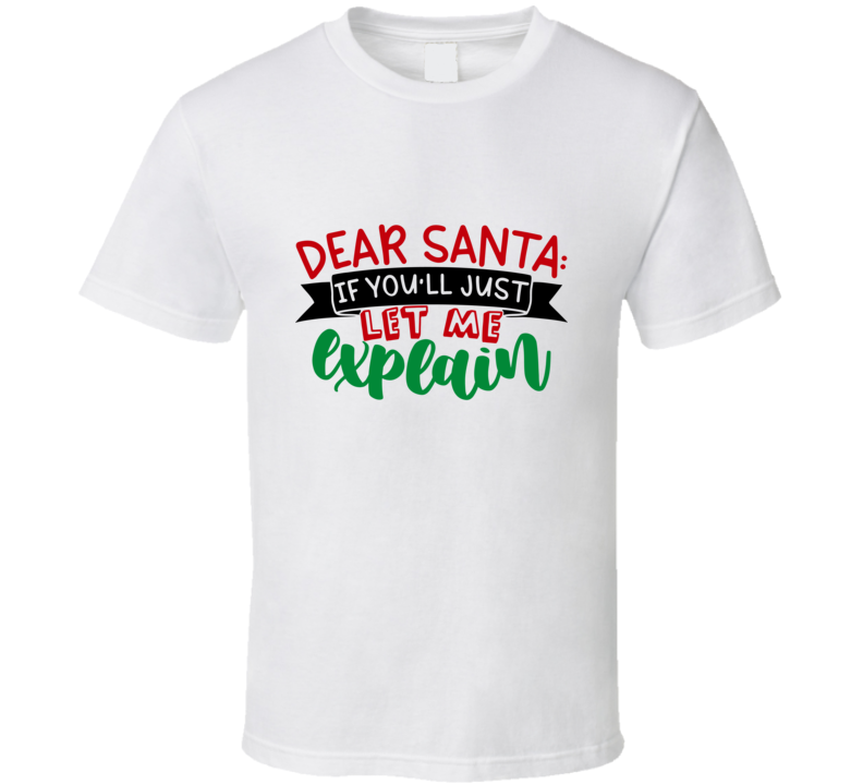 Dear Santa If You'll Just Let Me Explain Christmas Tshirt Cool Funny T-shirt Holiday Tee T Shirt