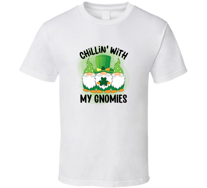 Chillin With My Gnomies T-shirt St Patrick's Day Fun Cool Irish Holiday Tee Gift T Shirt