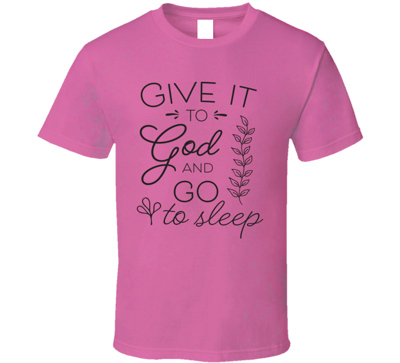 Give It To God And Go To Sleep Tee Novelty Christian Motivational T Shirt