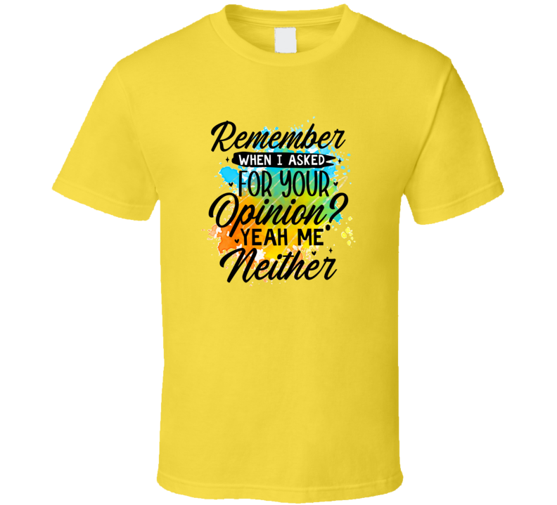 Remember When I Asked For Your Opinion? Tshirt Funny And Sarcastic Novelty Tee T Shirt