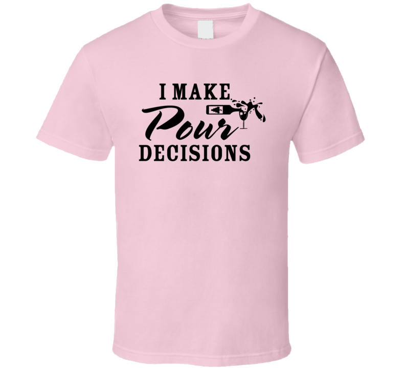 I Make Pour Decisions Tee Funny Novelty Wine Lover T Shirt