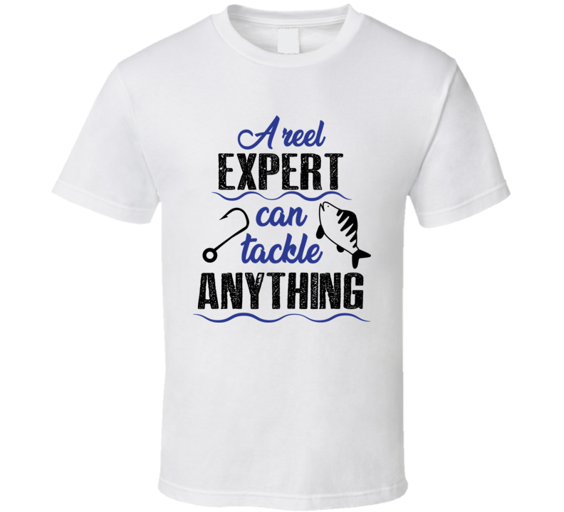 A Reel Expert Can Tackle Anything Tshirt Cool Fishing Tee Makes A Great Fishing Gift T Shirt