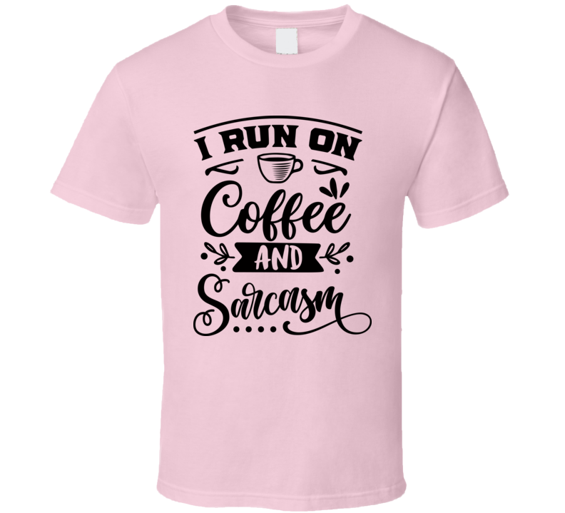 I Run On Coffee And Sarcasm Tee Funny And Sarcastic Novelty T Shirt
