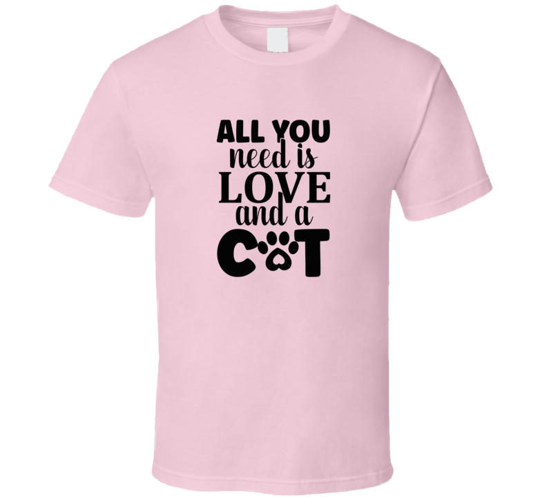 All You Need Is Love And A Cat Tee Cool T Shirt For Cat Lovers Great Pet T Shirt