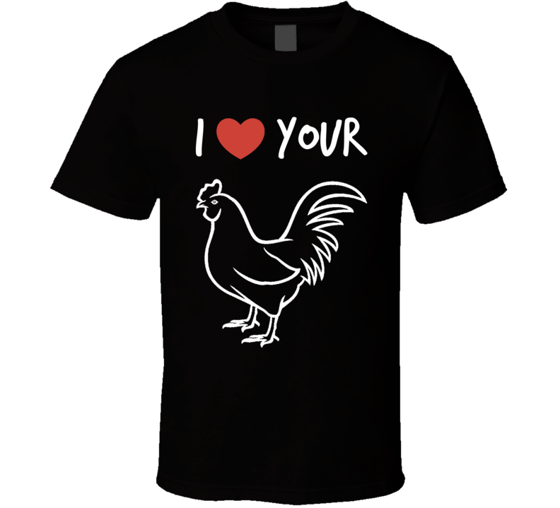 I Love Your Rooster Funny T Shirt Gag Gift For Him And Her Cool Cute Party Tee