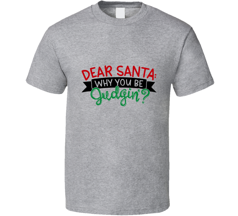 Dear Santa Why You Be Judgin Amusing Christmas Tshirt Cool Funny T-shirt Holiday Tee T Shirt