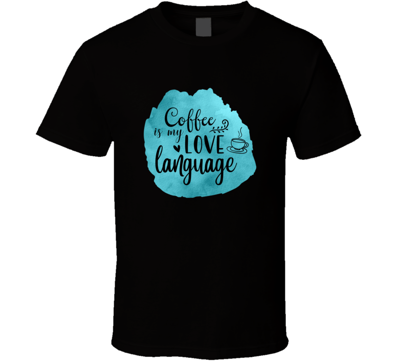 Coffee Is My Love Language Novelty T Shirt