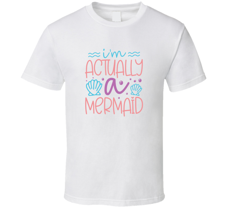 I'm Actually A Mermaid Tshirt Magical Aquatic Themed Tee Enchanted T Shirt