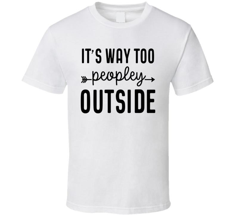 It's Way Too Peopley Outside Tee Funny And Sarcastic Novelty T Shirt