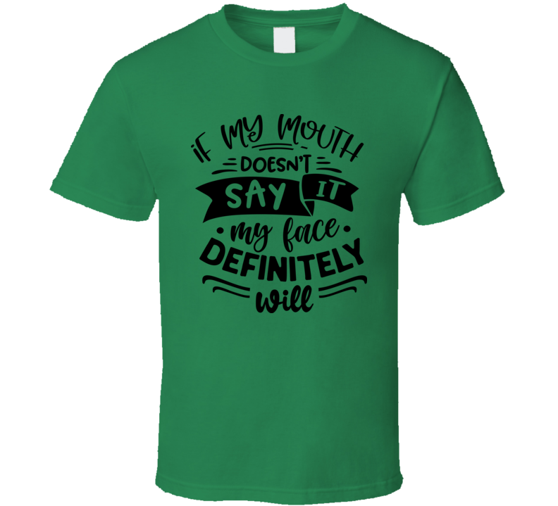 If My Mouth Doesn't Say It My Face Will Tee Funny And Sarcastic Novelty T Shirt