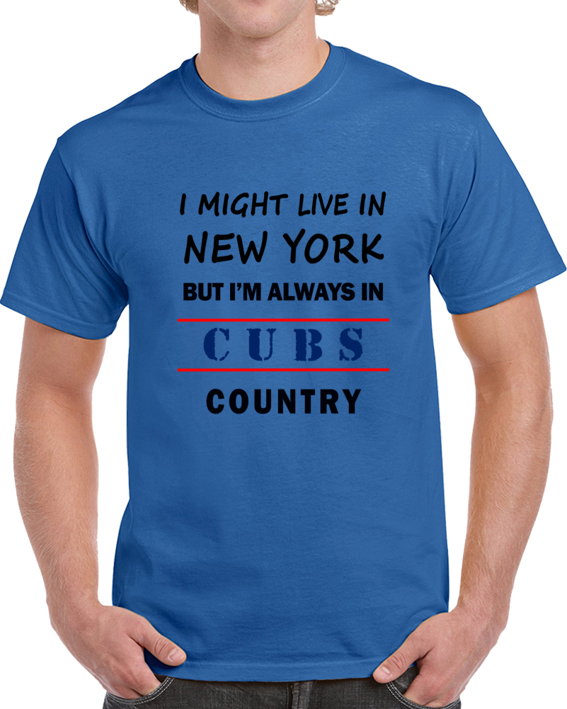 I Might Live In New York But Im Always In Cubs Country Tee Cool Sports T Shirt