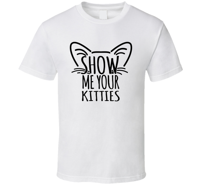 Show Me Your Kitties Funny Risque Novelty T Shirt Breasts Tee T Shirt
