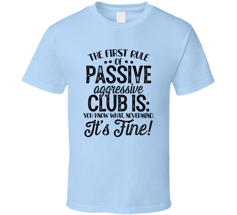 The First Rule Of Passive Aggressive Club Tee Funny And Sarcastic Novelty T Shirt