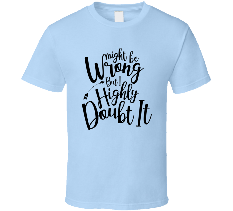 Might Be Wrong But I Highly Doubt It Funny Loving Tshirt Cool Mother's Day Tee For Mother T Shirt