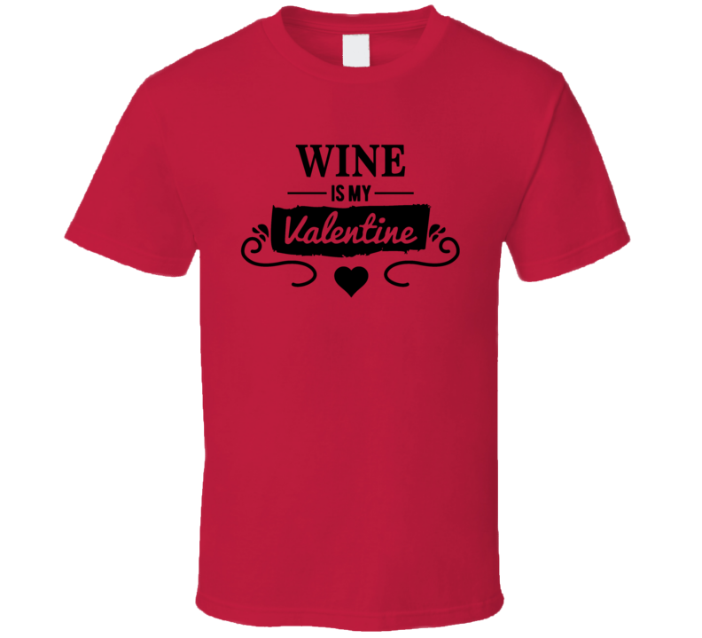 Wine Is My Valentine Cool Novelty T Shirt Wine Lover Tee T Shirt