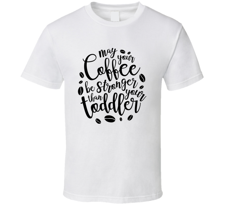 May Your Coffee Be Stronger Than Your Toddler Amusing Funny Loving Tshirt Cool Mother's Day Tee For Mother T Shirt