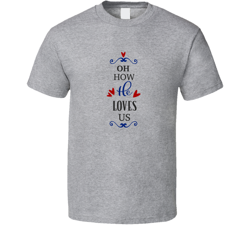 Oh How He Loves Us Tee Christian Faith Novelty T Shirt
