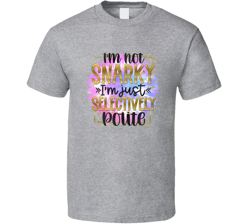 I'm Not Snarky Just Selectively Polite Tee Funny And Sarcastic Novelty T Shirt